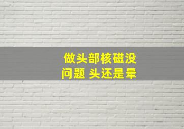 做头部核磁没问题 头还是晕